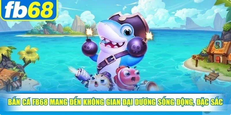 Bắn cá FB68 mang đến không gian đại dương sống động, đặc sắc