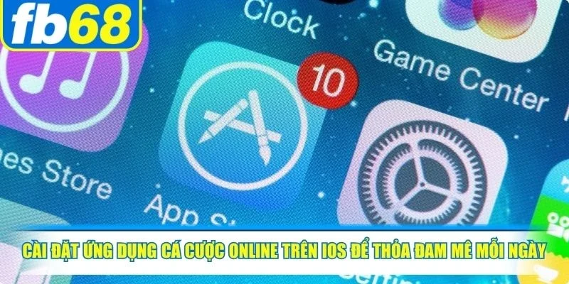 Cài đặt ứng dụng cá cược online trên iOS để thỏa đam mê mỗi ngày