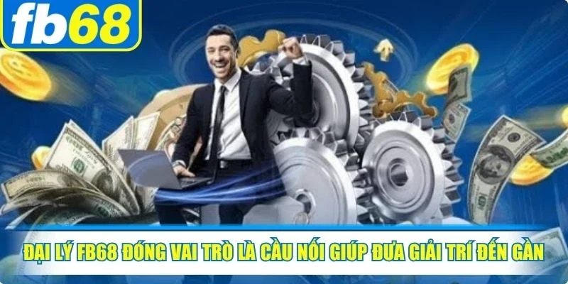 Đại lý FB68 đóng vai trò là cầu nối giúp đưa giải trí đến gần hơn với game thủ