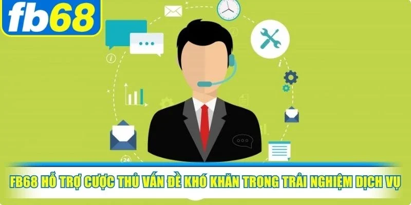 FB68 hỗ trợ cược thủ những vấn đề khó khăn trong trải nghiệm dịch vụ