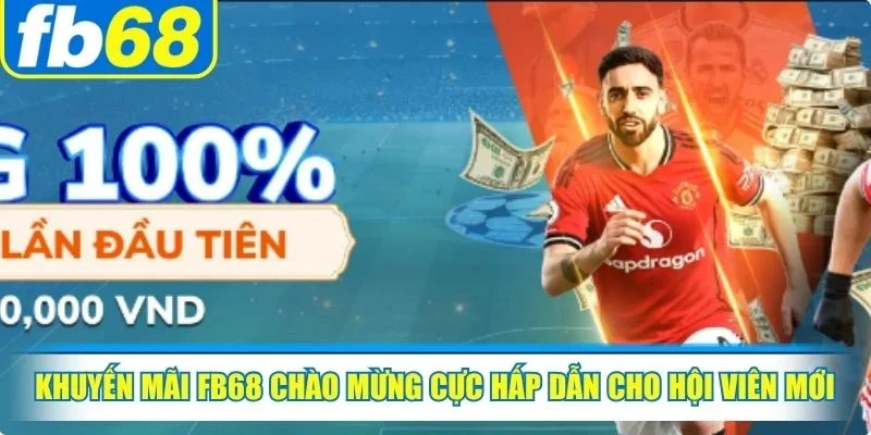 Khuyến mãi FB68 chào mừng cực hấp dẫn cho hội viên mới tham gia lần đầu