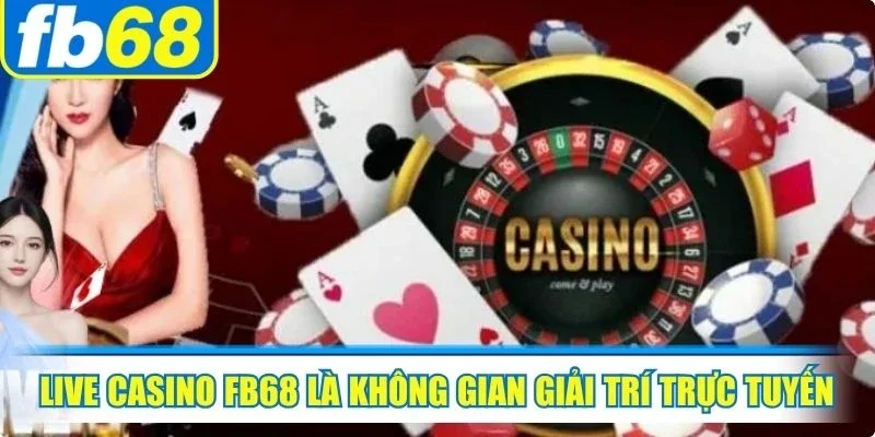 Live casino FB68 là không gian giải trí trực tuyến mô phỏng sòng bạc thực tế