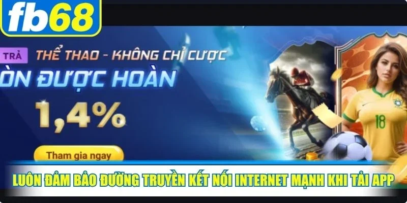 Luôn đảm bảo đường truyền kết nối internet mạnh khi tải app FB68