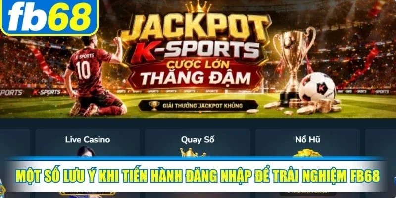 Một số lưu ý khi tiến hành đăng nhập để trải nghiệm dịch vụ tại FB68