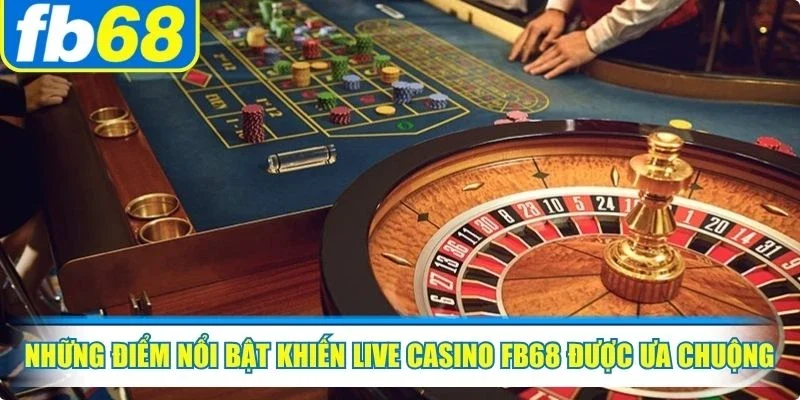 Những điểm nổi bật khiến live casino FB68 được nhiều người ưa chuộng