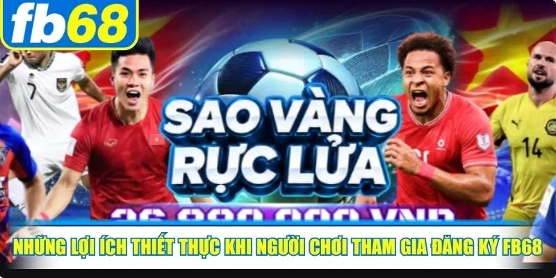 Những lợi ích thiết thực khi người chơi tham gia đăng ký FB68