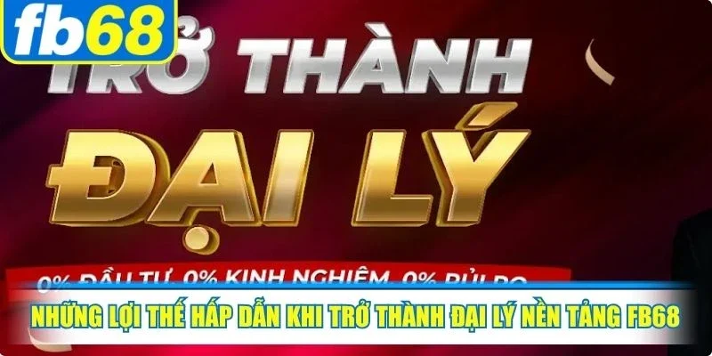 Những lợi thế hấp dẫn khi trở thành đại lý nền tảng FB68